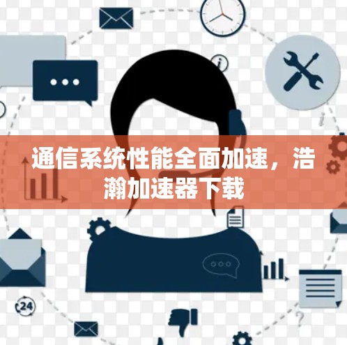通信系统性能全面加速,浩瀚加速器下载 通信系统性能全面加速,浩瀚加速器下载