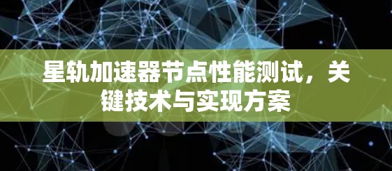 星轨加速器节点性能测试，关键技术与实现方案