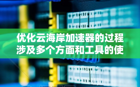 优化云海岸加速器的过程涉及多个方面和工具的使用。以下是一个有条理的步骤指南,帮助您全面提升加速器的性能和效率 优化云海岸加速器的过程涉及多个方面和工具的使用。以下是一个有条理的步骤指南,帮助您全面提升加速器的性能和效率