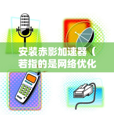 安装赤影加速器(若指的是网络优化工具或加速器软件)在电脑上,可以按照以下步骤进行 安装赤影加速器(若指的是网络优化工具或加速器软件)在电脑上,可以按照以下步骤进行