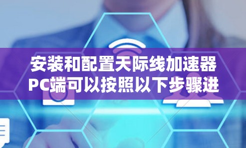 安装和配置天际线加速器PC端可以按照以下步骤进行,确保其顺利运行并优化网络游戏性能 安装和配置天际线加速器PC端可以按照以下步骤进行,确保其顺利运行并优化网络游戏性能