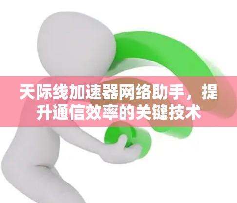 天际线加速器网络助手,提升通信效率的关键技术 天际线加速器网络助手,提升通信效率的关键技术