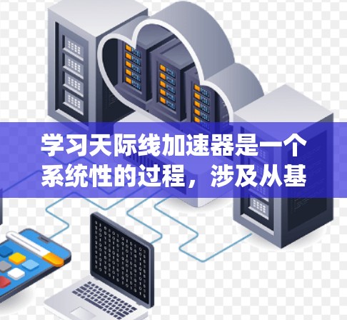 学习天际线加速器是一个系统性的过程,涉及从基础概念到实际应用的多个阶段。以下是一个有条理的学习指南,帮助你逐步掌握天际线加速器的使用和应用 学习天际线加速器是一个系统性的过程,涉及从基础概念到实际应用的多个阶段。以下是一个有条理的学习指南,帮助你逐步掌握天际线加速器的使用和应用