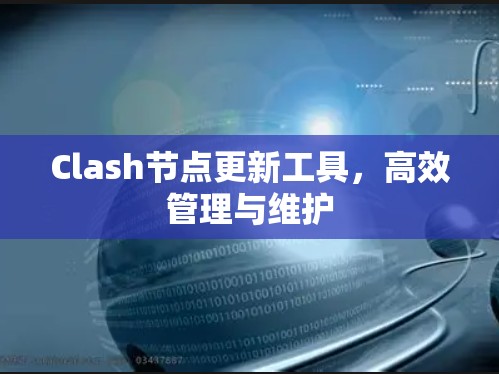 Clash节点更新工具,高效管理与维护 Clash节点更新工具,高效管理与维护