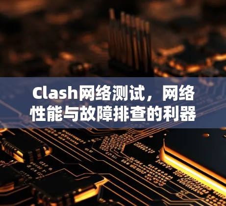 Clash网络测试,网络性能与故障排查的利器 Clash网络测试,网络性能与故障排查的利器