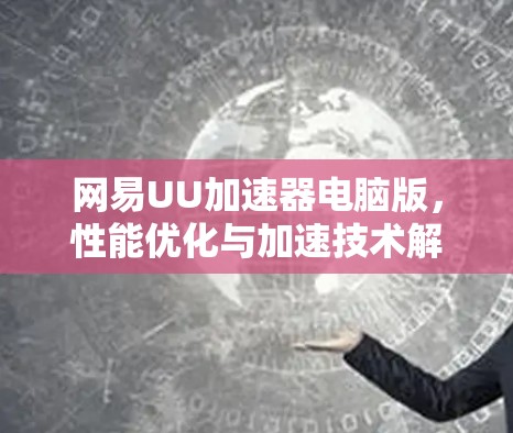 网易UU加速器电脑版,性能优化与加速技术解析 网易UU加速器电脑版,性能优化与加速技术解析