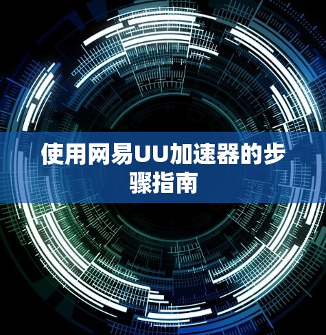 使用网易UU加速器的步骤指南 使用网易UU加速器的步骤指南