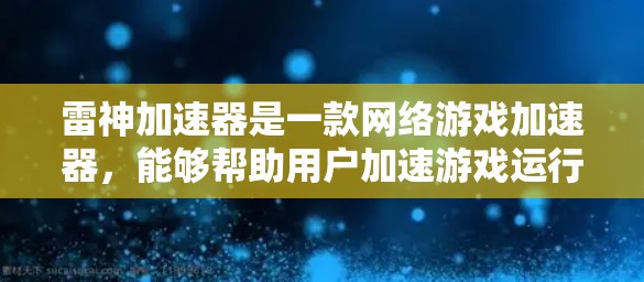雷神加速器是一款网络游戏加速器,能够帮助用户加速游戏运行速度。如果你需要访问雷神加速器的官网,通常可以通过以下步骤找到它 雷神加速器是一款网络游戏加速器,能够帮助用户加速游戏运行速度。如果你需要访问雷神加速器的官网,通常可以通过以下步骤找到它
