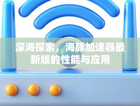深海探索,海豚加速器最新版的性能与应用 深海探索,海豚加速器最新版的性能与应用