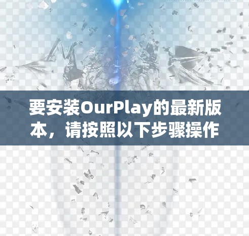 要安装OurPlay的最新版本,请按照以下步骤操作 要安装OurPlay的最新版本,请按照以下步骤操作