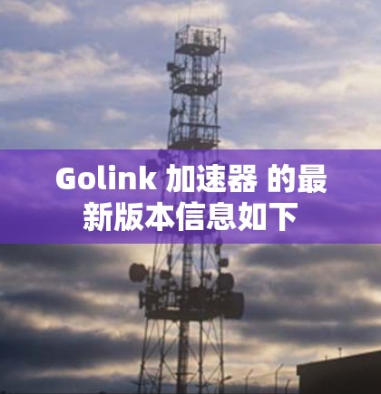 Golink 加速器 的最新版本信息如下 Golink 加速器 的最新版本信息如下