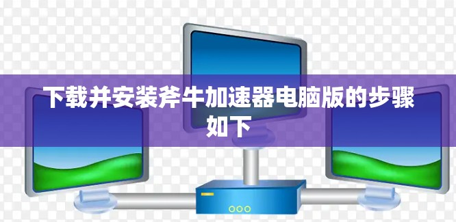 下载并安装斧牛加速器电脑版的步骤如下 下载并安装斧牛加速器电脑版的步骤如下