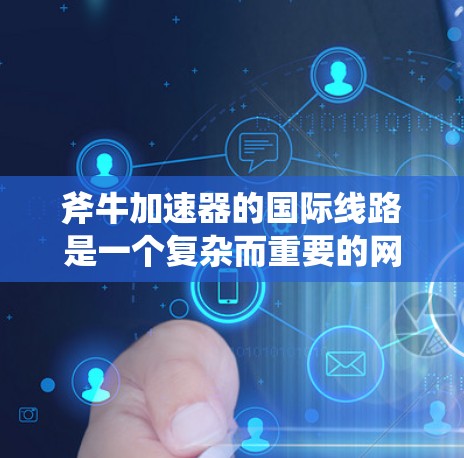 斧牛加速器的国际线路是一个复杂而重要的网络系统,旨在支持跨国粒子物理研究和实验的高效数据传输。以下是对这一系统的详细分析和总结 斧牛加速器的国际线路是一个复杂而重要的网络系统,旨在支持跨国粒子物理研究和实验的高效数据传输。以下是对这一系统的详细分析和总结