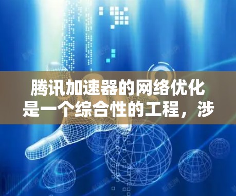 腾讯加速器的网络优化是一个综合性的工程,涉及多个技术和策略的协同应用。以下是对腾讯加速器网络优化的详细分析和总结 腾讯加速器的网络优化是一个综合性的工程,涉及多个技术和策略的协同应用。以下是对腾讯加速器网络优化的详细分析和总结