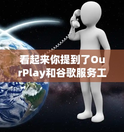 看起来你提到了OurPlay和谷歌服务工具，但可能有些信息不够清晰。为了更好地帮助你，请提供更多的背景信息或具体问题。以下是一些可能的解释和建议