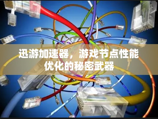 迅游加速器,游戏节点性能优化的秘密武器 迅游加速器,游戏节点性能优化的秘密武器