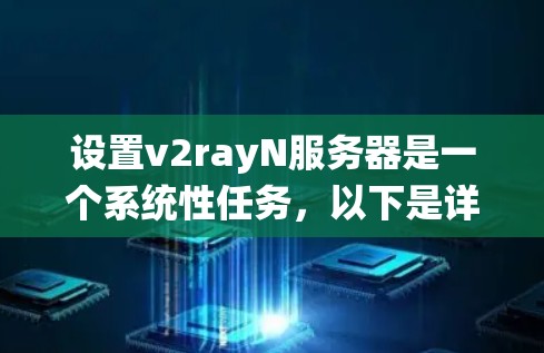 设置v2rayN服务器是一个系统性任务,以下是详细的步骤指南 设置v2rayN服务器是一个系统性任务,以下是详细的步骤指南