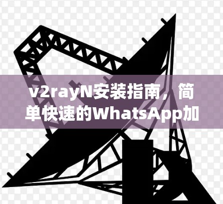 v2rayN安装指南,简单快速的WhatsApp加密方法 v2rayN安装指南,简单快速的WhatsApp加密方法
