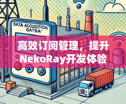 高效订阅管理,提升NekoRay开发体验 高效订阅管理,提升NekoRay开发体验