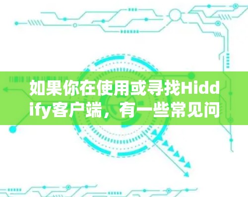 如果你在使用或寻找Hiddify客户端,有一些常见问题和解决方法可以帮助你顺利使用 如果你在使用或寻找Hiddify客户端,有一些常见问题和解决方法可以帮助你顺利使用