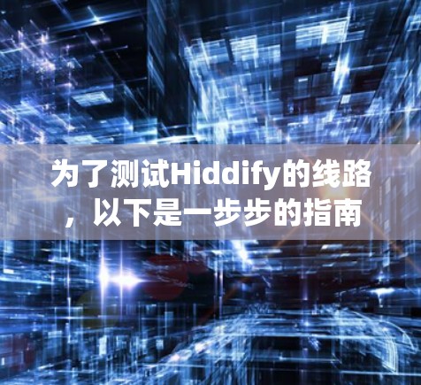 为了测试Hiddify的线路,以下是一步步的指南 为了测试Hiddify的线路,以下是一步步的指南