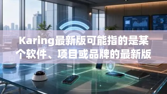 Karing最新版可能指的是某个软件、项目或品牌的最新版本。由于Karing可能有不同的含义,以下是一些可能的解释和步骤来找到最新版本 Karing最新版可能指的是某个软件、项目或品牌的最新版本。由于Karing可能有不同的含义,以下是一些可能的解释和步骤来找到最新版本
