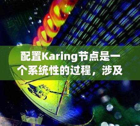 配置Karing节点是一个系统性的过程,涉及从环境搭建到节点配置的多个步骤。以下是详细的步骤指南 配置Karing节点是一个系统性的过程,涉及从环境搭建到节点配置的多个步骤。以下是详细的步骤指南
