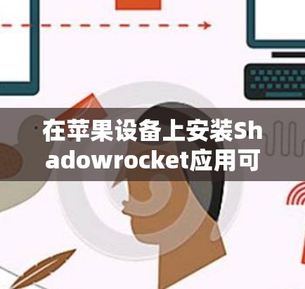 在苹果设备上安装Shadowrocket应用可以按照以下步骤进行 在苹果设备上安装Shadowrocket应用可以按照以下步骤进行