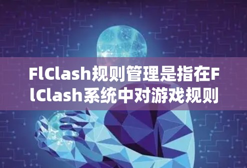 FlClash规则管理是指在FlClash系统中对游戏规则进行创建、配置、执行和监控的过程,目的是确保游戏运行的公平性、合理性和稳定性。以下是FlClash规则管理的主要方面 FlClash规则管理是指在FlClash系统中对游戏规则进行创建、配置、执行和监控的过程,目的是确保游戏运行的公平性、合理性和稳定性。以下是FlClash规则管理的主要方面