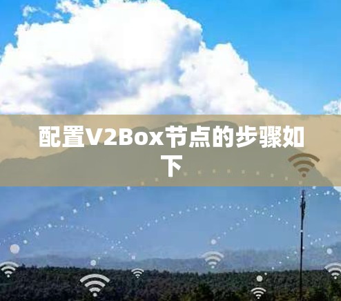 配置V2Box节点的步骤如下 配置V2Box节点的步骤如下
