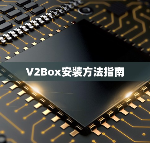 V2Box安装方法指南 V2Box安装方法指南
