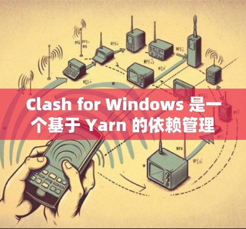 Clash for Windows 是一个基于 Yarn 的依赖管理工具,主要用于解决多个项目共享相同依赖但版本不同的冲突问题。以下是 Clash for Windows 的配置指南 Clash for Windows 是一个基于 Yarn 的依赖管理工具,主要用于解决多个项目共享相同依赖但版本不同的冲突问题。以下是 Clash for Windows 的配置指南