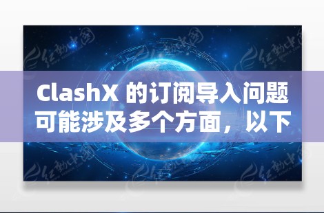 ClashX 的订阅导入问题可能涉及多个方面,以下是一些可能的问题和解决方法 ClashX 的订阅导入问题可能涉及多个方面,以下是一些可能的问题和解决方法