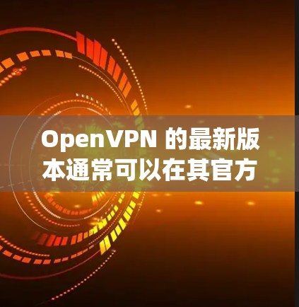 OpenVPN 的最新版本通常可以在其官方网站上找到,通常发布最新版本以修复问题并添加新功能。以下是最新版本的信息 OpenVPN 的最新版本通常可以在其官方网站上找到,通常发布最新版本以修复问题并添加新功能。以下是最新版本的信息