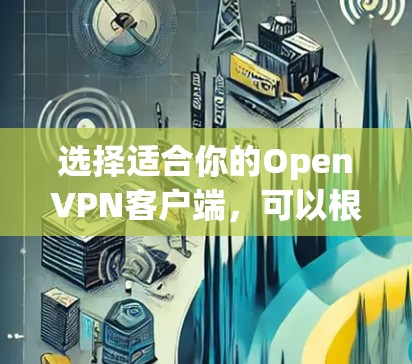 选择适合你的OpenVPN客户端,可以根据你的需求和使用环境来决定。以下是根据不同使用场景的推荐 选择适合你的OpenVPN客户端,可以根据你的需求和使用环境来决定。以下是根据不同使用场景的推荐
