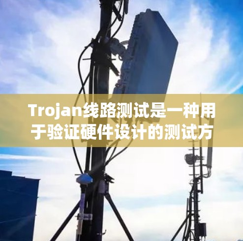 Trojan线路测试是一种用于验证硬件设计的测试方法,主要用于检测潜在的逻辑错误或安全漏洞。以下是对Trojan线路测试的详细步骤和注意事项 Trojan线路测试是一种用于验证硬件设计的测试方法,主要用于检测潜在的逻辑错误或安全漏洞。以下是对Trojan线路测试的详细步骤和注意事项