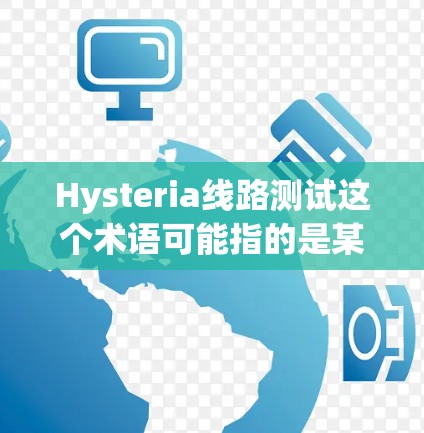 Hysteria线路测试这个术语可能指的是某种特定的测试方法或工具，具体含义取决于上下文。以下是一些可能的解释和建议