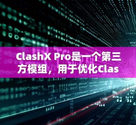 ClashX Pro是一个第三方模组，用于优化Clash of Clans游戏体验。以下是配置ClashX Pro的详细步骤