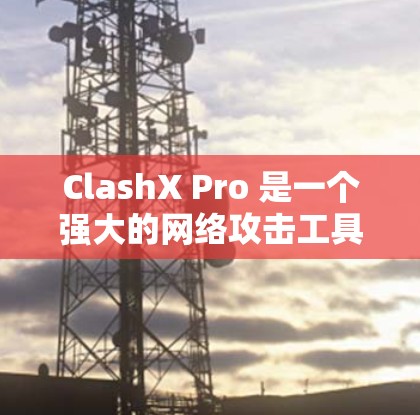 ClashX Pro 是一个强大的网络攻击工具,主要用于测试和模拟网络攻击,以帮助安全团队评估和提升网络防护能力。以下是 ClashX Pro 的使用指南,帮助您更好地理解和使用该工具 ClashX Pro 是一个强大的网络攻击工具,主要用于测试和模拟网络攻击,以帮助安全团队评估和提升网络防护能力。以下是 ClashX Pro 的使用指南,帮助您更好地理解和使用该工具