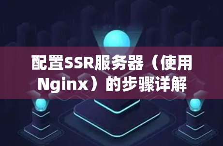 配置SSR服务器(使用Nginx)的步骤详解 配置SSR服务器(使用Nginx)的步骤详解