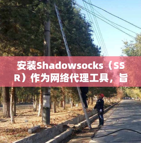 安装Shadowsocks（SSR）作为网络代理工具，旨在帮助绕过网络封锁，访问被限制的网站。以下是详细的安装步骤