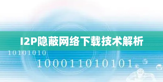 I2P隐蔽网络下载技术解析 I2P隐蔽网络下载技术解析