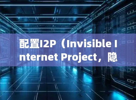 配置I2P(Invisible Internet Project,隐网项目)是一个适合初次接触的用户的指南,分步骤引导您完成安装、配置和使用。以下是详细的步骤 配置I2P(Invisible Internet Project,隐网项目)是一个适合初次接触的用户的指南,分步骤引导您完成安装、配置和使用。以下是详细的步骤
