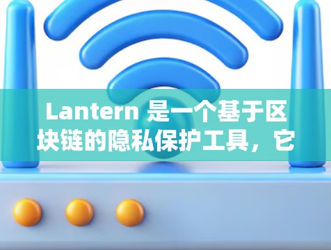 Lantern 是一个基于区块链的隐私保护工具,它允许用户匿名上网,保护隐私。如果你想下载 Lantern,以下是一些可能的方法 Lantern 是一个基于区块链的隐私保护工具,它允许用户匿名上网,保护隐私。如果你想下载 Lantern,以下是一些可能的方法