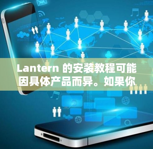 Lantern 的安装教程可能因具体产品而异。如果你指的是某个特定产品,请提供更多信息,以便我能提供更准确的指导。如果你想了解通用安装步骤,可以按照以下几点进行 Lantern 的安装教程可能因具体产品而异。如果你指的是某个特定产品,请提供更多信息,以便我能提供更准确的指导。如果你想了解通用安装步骤,可以按照以下几点进行