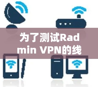 为了测试Radmin VPN的线路可靠性，可以按照以下步骤进行