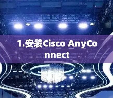 1.安装Cisco AnyConnect 1.安装Cisco AnyConnect