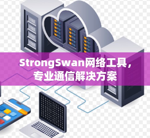 StrongSwan网络工具,专业通信解决方案 StrongSwan网络工具,专业通信解决方案