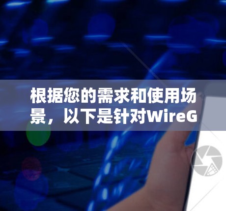根据您的需求和使用场景,以下是针对WireGuard客户端的推荐 根据您的需求和使用场景,以下是针对WireGuard客户端的推荐