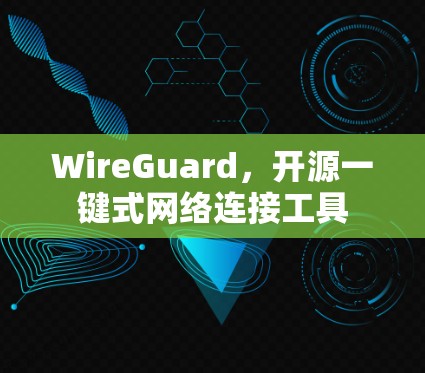 WireGuard,开源一键式网络连接工具 WireGuard,开源一键式网络连接工具
